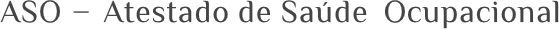 ASO - Atestado de Saúde Ocupacional